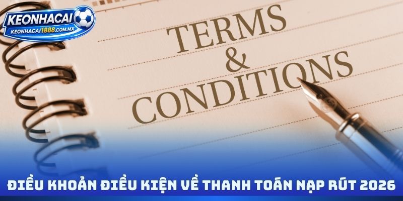 Điều khoản điều kiện về thanh toán nạp rút 2026
